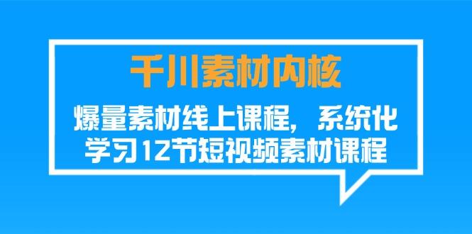 千川素材-内核，爆量素材线上课程，系统化学习12节短视频素材课程-跃知万川