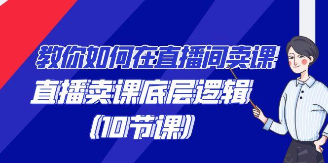 教你如何在直播间卖课的语法，直播卖课底层逻辑(10节课)-跃知万川