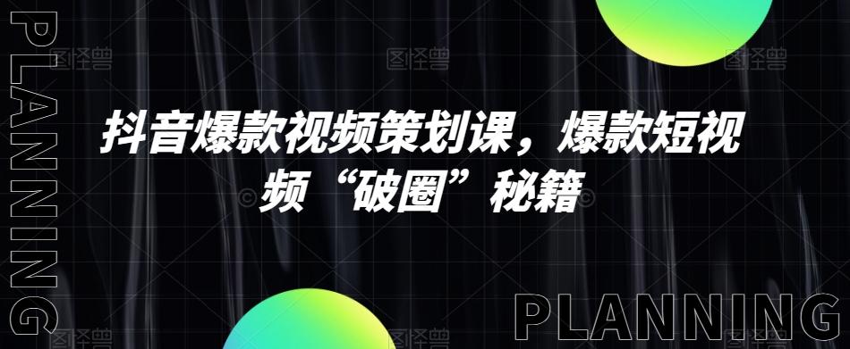 抖音爆款视频策划课，爆款短视频“破圈”秘籍-跃知万川