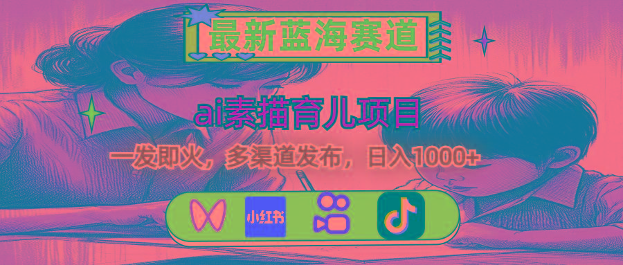 最新蓝海赛道，ai素描育儿项目，一发即火，多渠道发布，日入1000+-跃知万川