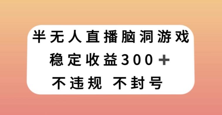 半无人直播脑洞小游戏，每天收入300+，保姆式教学小白轻松上手【揭秘】-跃知万川