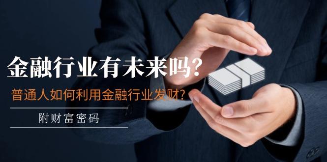 某付费文章：金融行业有未来吗？普通人如何利用金融行业发财?(附财富密码-跃知万川