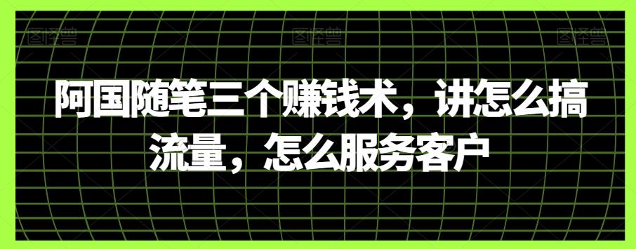阿国随笔三个赚钱术，讲怎么搞流量，怎么服务客户-跃知万川