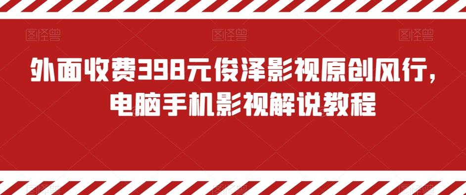 外面收费398元俊泽影视原创风行，电脑手机影视解说教程-跃知万川