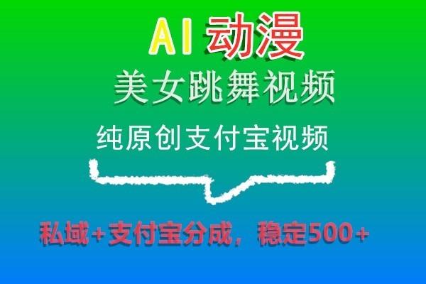 AI动漫美女跳舞视频，纯原创支付宝视频，私域+支付宝分成，稳定500+-跃知万川