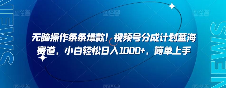 无脑操作条条爆款！视频号分成计划蓝海赛道，小白轻松日入1000+，简单上手-跃知万川