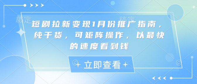 短剧拉新变现1月份推广指南，纯干货，可矩阵操作，以最快的速度看到钱-跃知万川