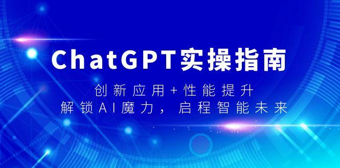 ChatGPT实操指南，创新应用+性能提升，解锁-AI魔力，启程智能未来-跃知万川