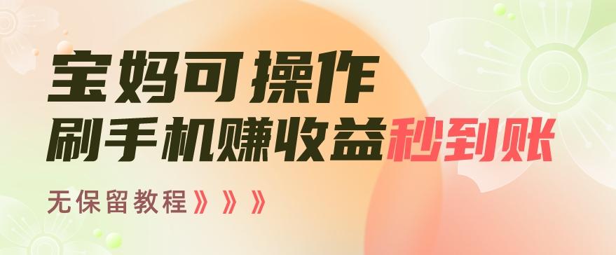 宝妈可操作刷手机赚收益秒到账无保留教程，亲测有效无套路-跃知万川