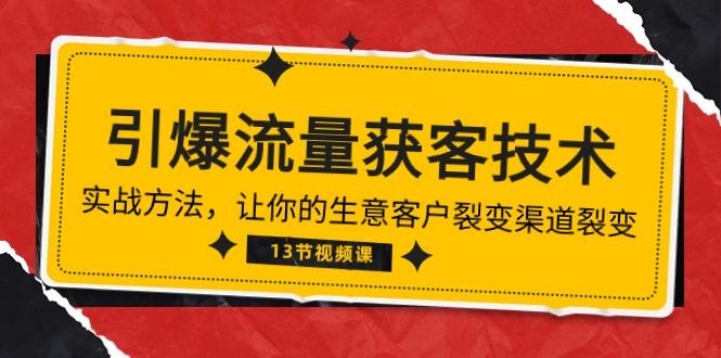《引爆流量 获客技术》实战方法，让你的生意客户裂变渠道裂变(13节-跃知万川