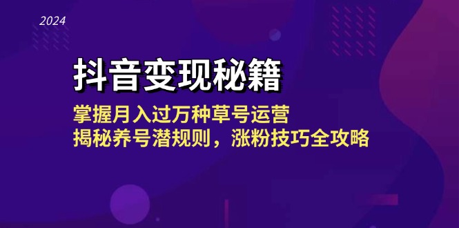 抖音变现秘籍：掌握月入过万种草号运营，揭秘养号潜规则，涨粉技巧全攻略-跃知万川