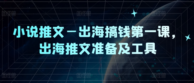 小说推文—出海搞钱第一课，出海推文准备及工具-跃知万川