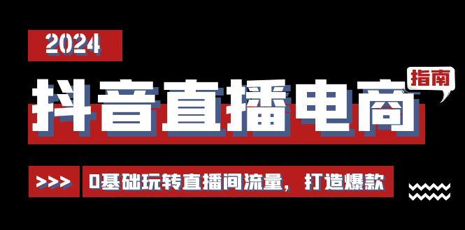 抖音直播电商运营必修课，0基础玩转直播间流量，打造爆款(29节)-跃知万川