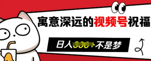 寓意深远的视频号祝福，粉丝增长无忧，带货效果事半功倍，日入多张【揭秘】-跃知万川
