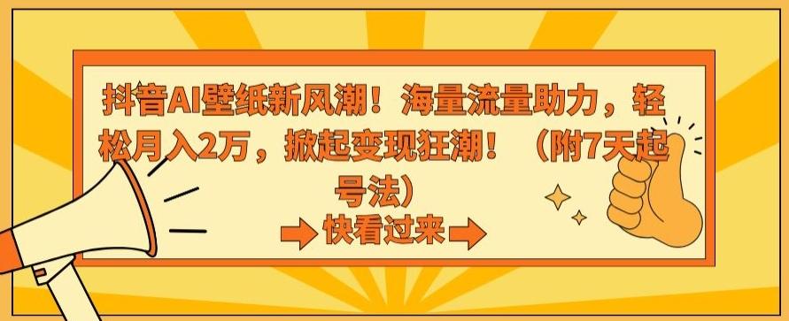 抖音AI壁纸新风潮！海量流量助力，轻松月入2万，掀起变现狂潮【揭秘】-跃知万川