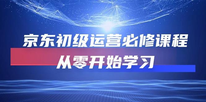 京东初级运营必修课程，从零开始学习(49节课-跃知万川