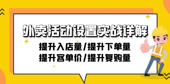 外卖活动设置实战详解：提升入店量/提升下单量/提升客单价/提升复购量-21节-跃知万川
