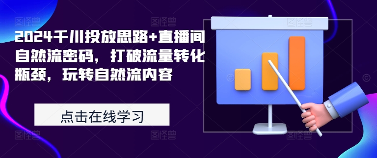 2024千川投放思路+直播间自然流密码，打破流量转化瓶颈，玩转自然流内容-跃知万川