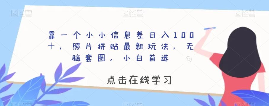 靠一个小小信息差日入100＋，照片拼贴最新玩法，无脑套图，小白首选【揭秘】-跃知万川