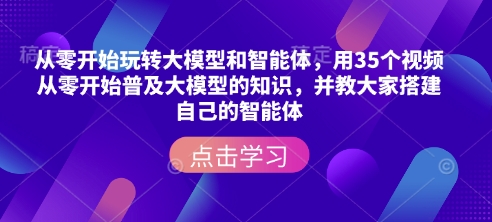从零开始玩转大模型和智能体，​用35个视频从零开始普及大模型的知识，并教大家搭建自己的智能体-跃知万川