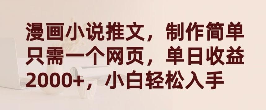 漫画小说推文，制作简单只需一个网页，单日收益2000+，小白轻松入手【揭秘】-跃知万川