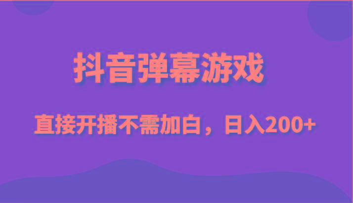 抖音弹幕游戏，直接开播不需要加白操作，小白日入200+-跃知万川