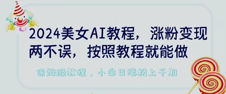 2024美女AI教程，涨粉变现两不误，按照教程制作就能做，平台低概率检测出是AI制作【揭秘】-跃知万川