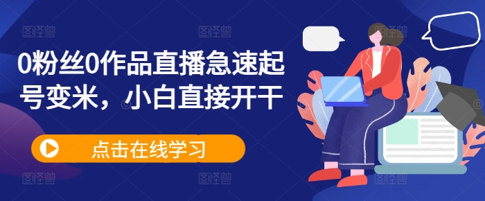 0粉丝0作品直播急速起号变米，小白直接开干-跃知万川