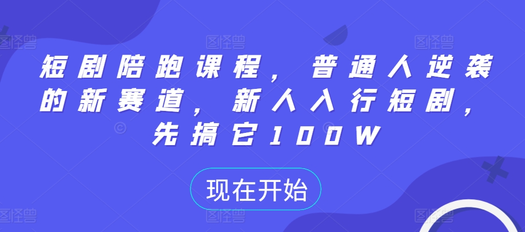 短剧陪跑课程，普通人逆袭的新赛道，新人入行短剧，先搞它100W-跃知万川