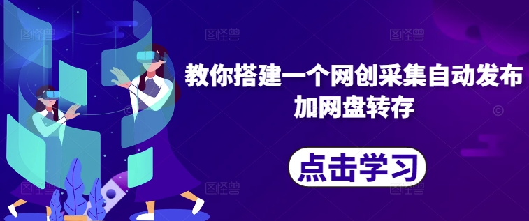 教你搭建一个网创采集自动发布加网盘转存-跃知万川