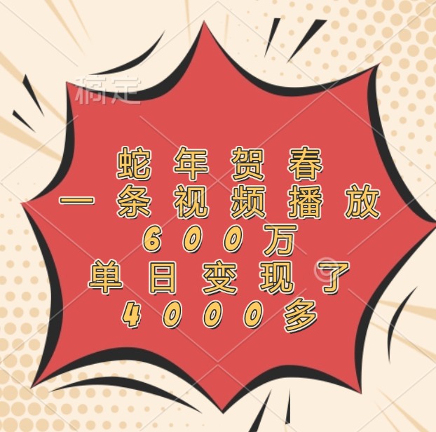 蛇年贺春，一条视频播放600万，单日变现了4000多-跃知万川
