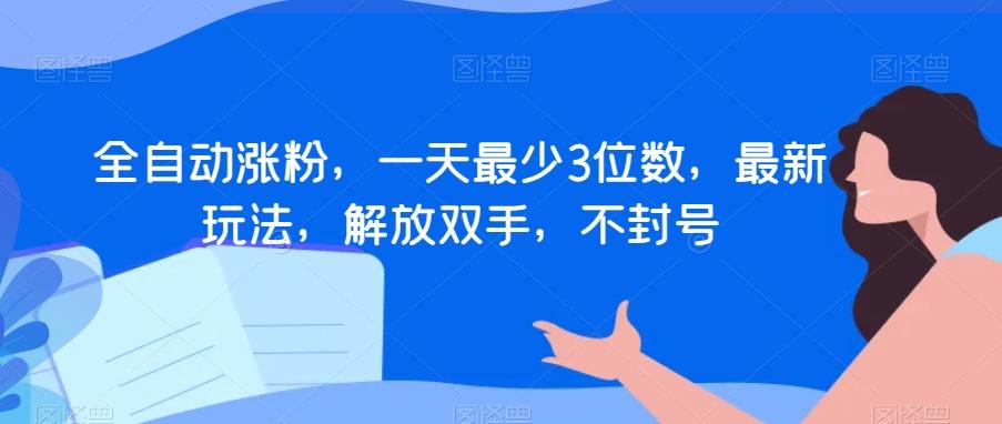 全自动涨粉，一天最少3位数，最新玩法，解放双手，不封号【揭秘】-跃知万川