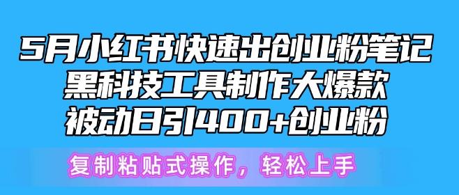 5月小红书快速出创业粉笔记，黑科技工具制作大爆款，被动日引400+创业粉【揭秘】-跃知万川