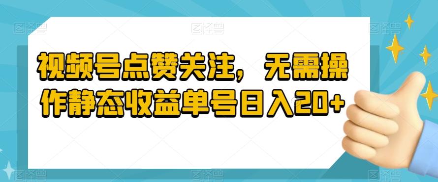 视频号点赞关注，无需操作静态收益单号日入20+-跃知万川