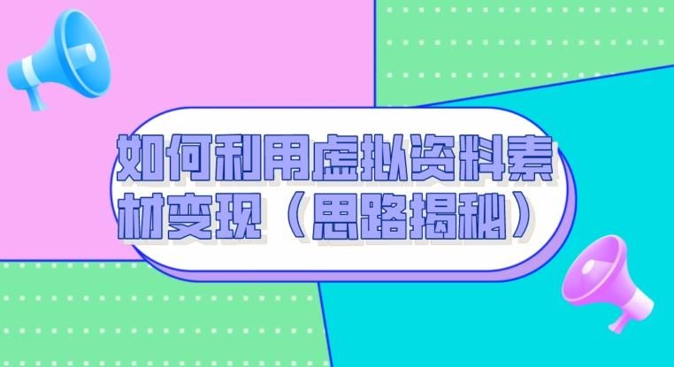 如何利用虚拟资料素材变现（思路揭秘）-跃知万川