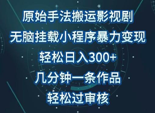 原始手法影视搬运，无脑搬运影视剧，单日收入300+，操作简单，几分钟生成一条视频，轻松过审核【揭秘】-跃知万川