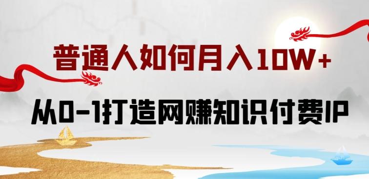 普通人如何打造知识付费IP月入10W+，从0-1打造网赚知识付费IP，小白喂饭级教程【揭秘】-跃知万川