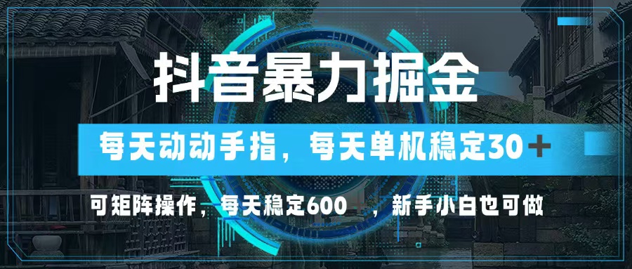 抖音暴力掘金，动动手指就可以，单机30+，可矩阵操作，每天稳定600+，…-跃知万川