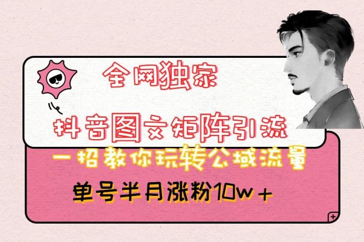 全网独家抖音图文矩阵引流，一招教你玩转公域流量，单号半月涨粉10w+【揭秘】-跃知万川