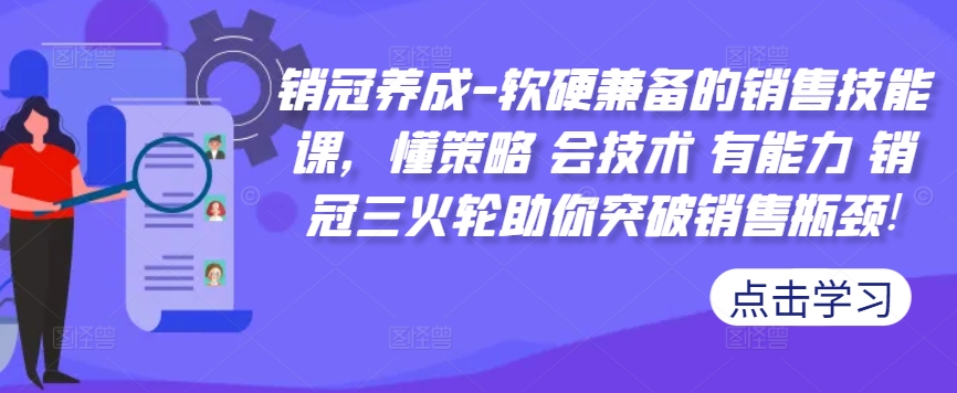 销冠养成-软硬兼备的销售技能课，懂策略 会技术 有能力 销冠三火轮助你突破销售瓶颈!-跃知万川