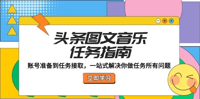头条图文音乐任务指南：账号准备到任务接取，一站式解决你做任务所有问题-跃知万川