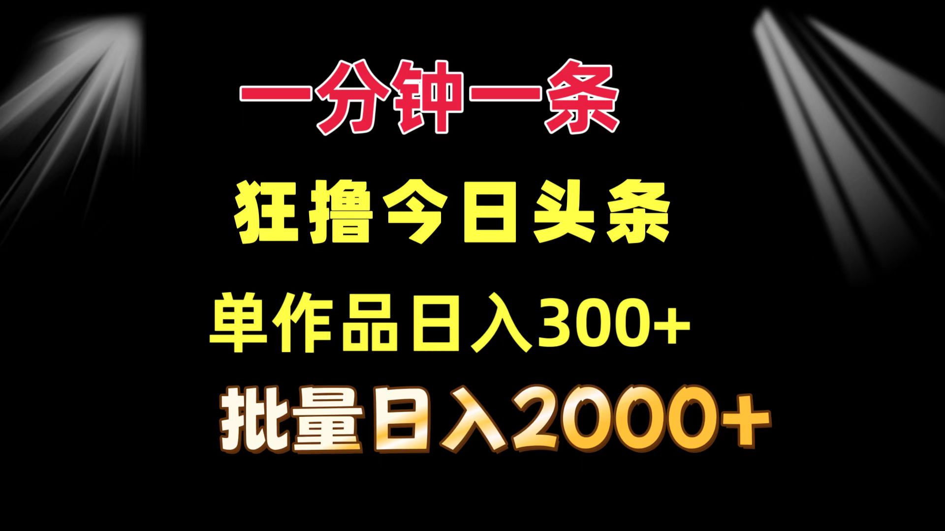 一分钟一条  狂撸今日头条 单作品日收益300+  批量日入2000+-跃知万川