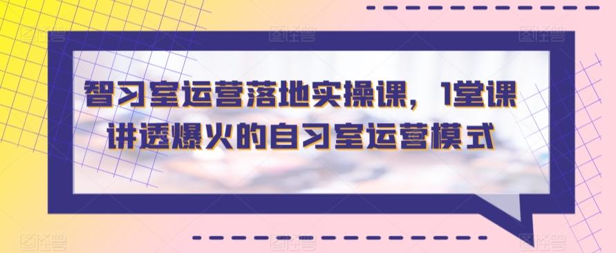 智习室运营落地实操课，1堂课讲透爆火的自习室运营模式-跃知万川