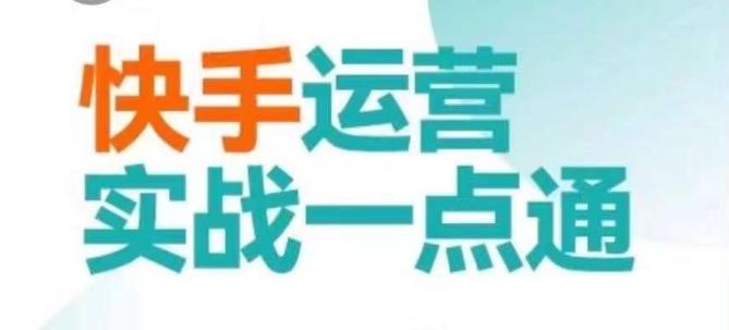快手运营实战一点通，这套课用小白都能学会的方法教你抢占用户，做好生意-跃知万川