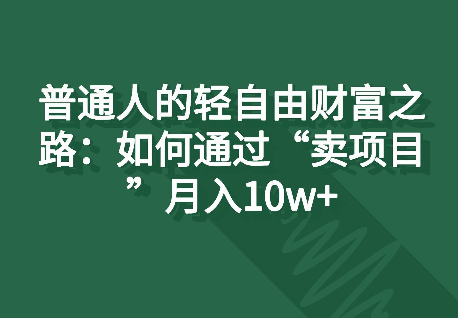 普通人的轻自由财富之路：如何通过“卖项目”月入10w+-跃知万川