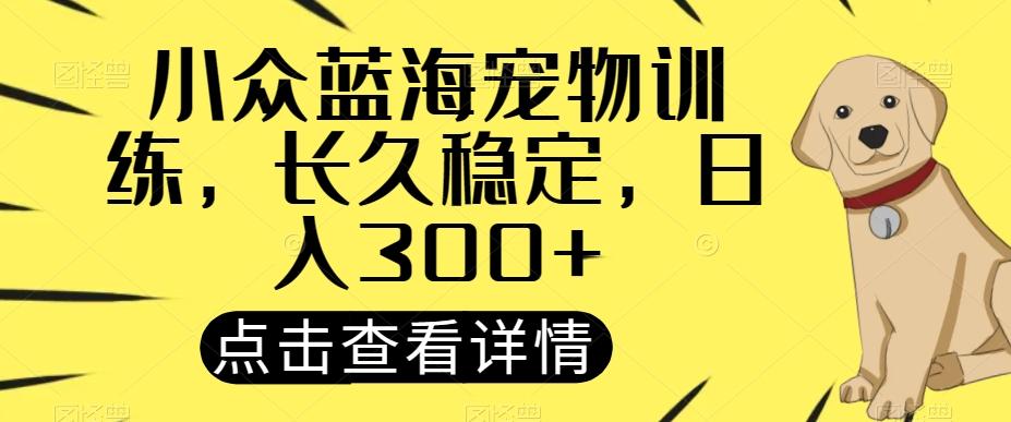 小众蓝海宠物训练，长久稳定，日入300+-跃知万川