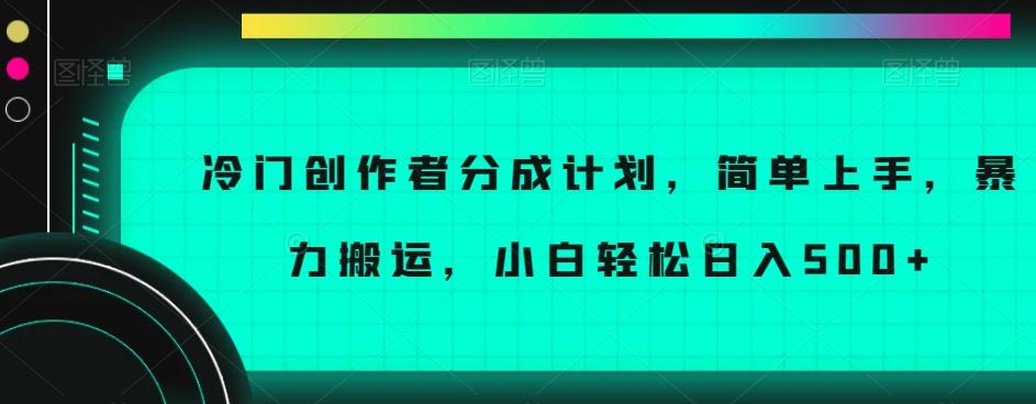 冷门创作者分成计划，简单上手，暴力搬运，小白轻松日入500+【揭秘】-跃知万川