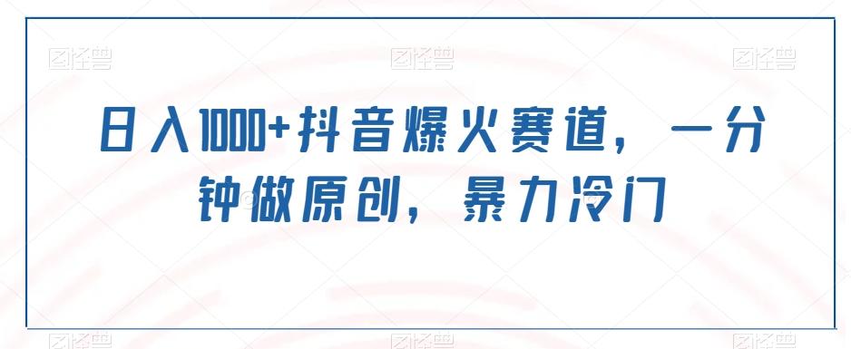 日入1000+抖音爆火赛道，一分钟做原创，暴力冷门-跃知万川