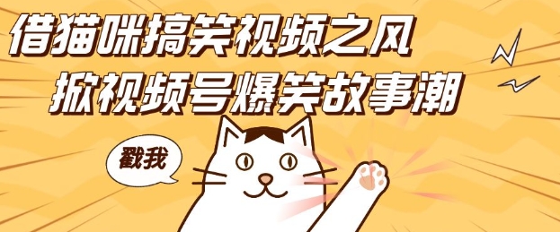 借猫咪搞笑视频之风，掀视频号爆笑故事潮，轻松日入四位数，无门槛快速入门!-跃知万川