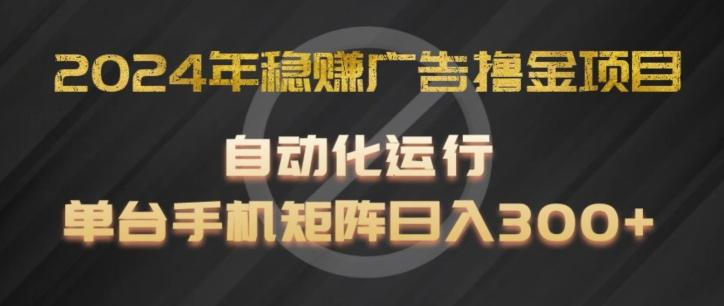 2024年稳赚广告撸金项目，全程自动化运行，单台手机就可以矩阵操作，日入300+【揭秘】-跃知万川